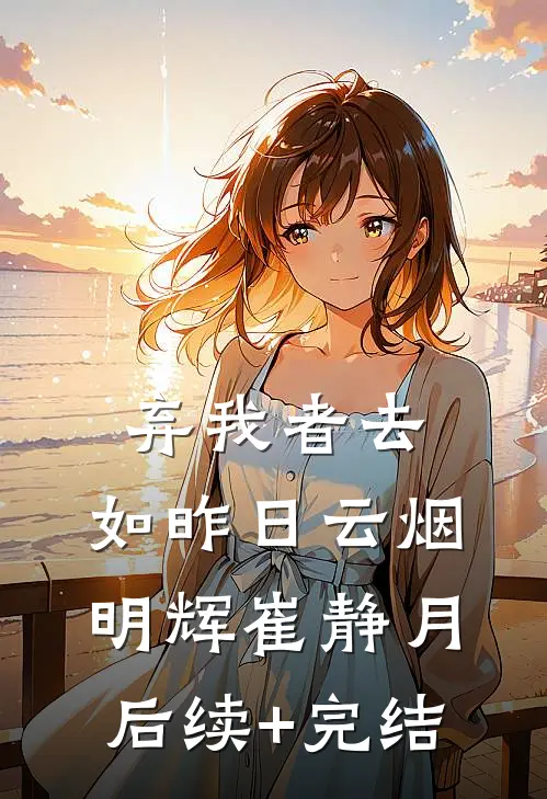 弃我者去，如昨日云烟明辉崔静月后续+完结
