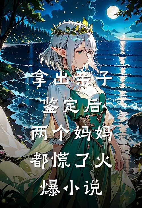 拿出亲子鉴定后，两个妈妈都慌了火爆小说