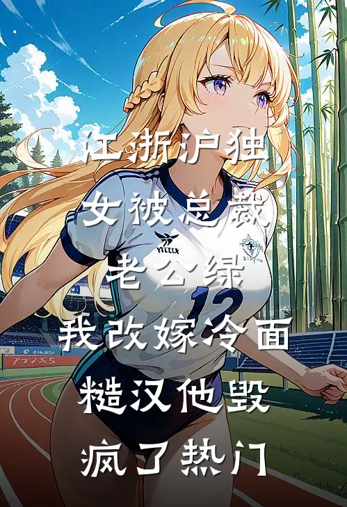 江浙沪独女被总裁老公绿，我改嫁冷面糙汉他毁疯了热门