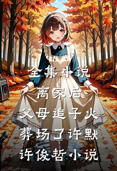 全集小说离家后,父母追子火葬场了许默许俊哲小说