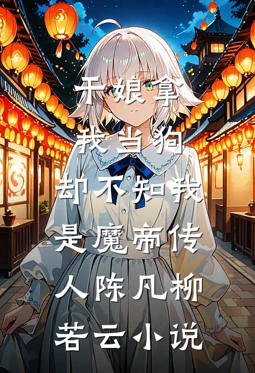 干娘拿我当狗，却不知我是魔帝传人陈凡柳若云小说