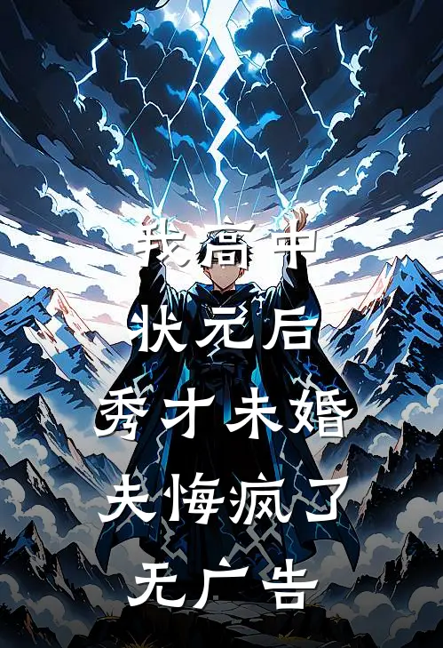 我高中状元后，秀才未婚夫悔疯了无广告
