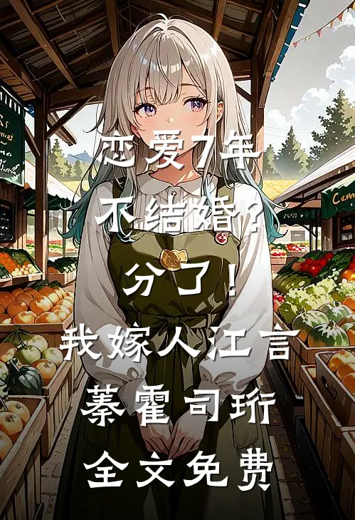 恋爱7年不结婚？分了！我嫁人江言蓁霍司珩全文免费
