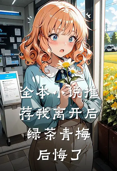 全本小说推荐我离开后,绿茶青梅后悔了