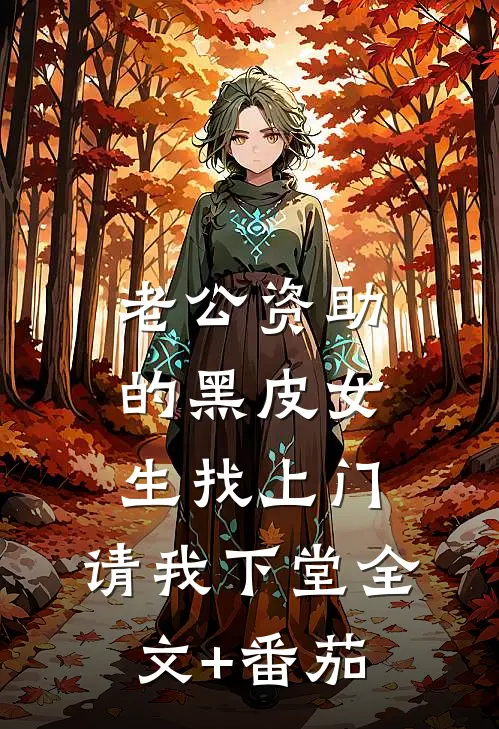 老公资助的黑皮女生找上门，请我下堂全文+番茄