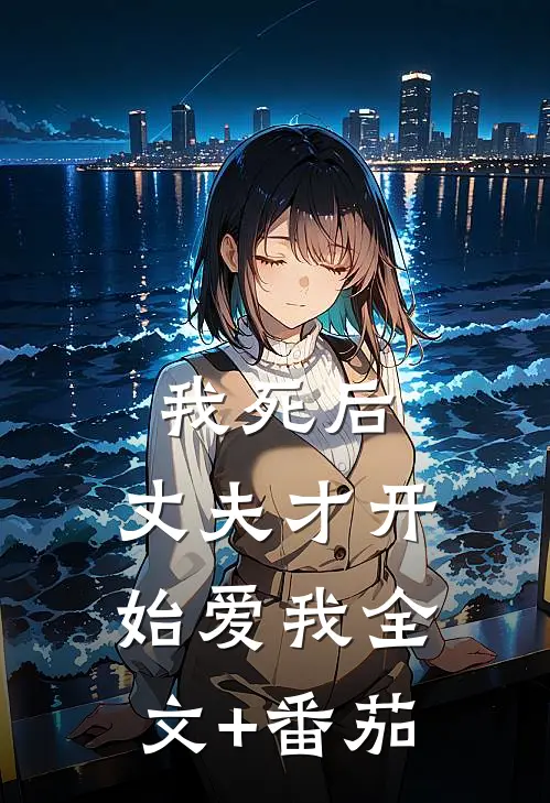 我死后，丈夫才开始爱我全文+番茄