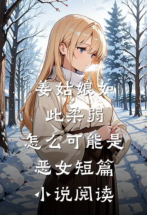 姜姑娘如此柔弱，怎么可能是恶女短篇小说阅读