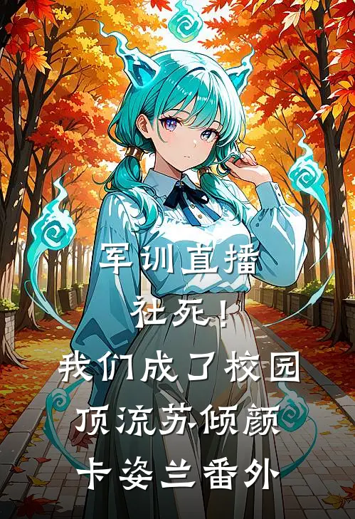 军训直播社死！我们成了校园顶流苏倾颜卡姿兰番外