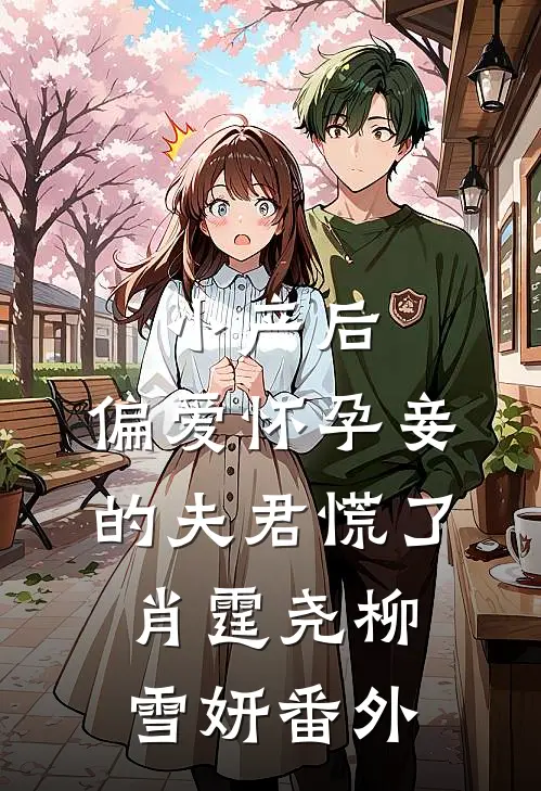 小产后，偏爱怀孕妾的夫君慌了肖霆尧柳雪妍 番外