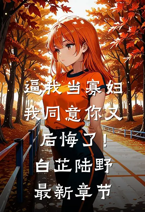 逼我当寡妇，我同意你又后悔了！白芷陆野最新章节