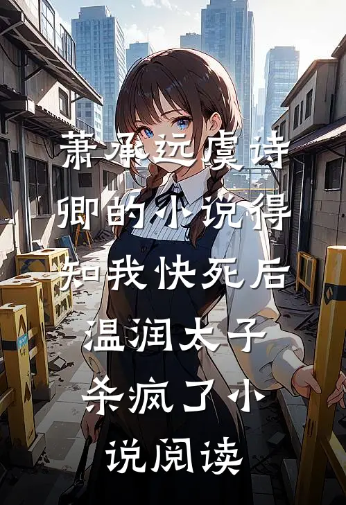 萧承远虞诗卿的小说得知我快死后，温润太子杀疯了小说阅读