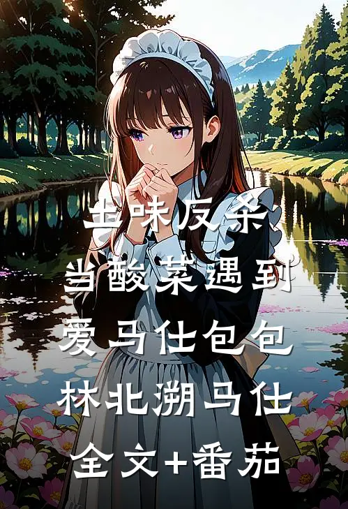 土味反杀,当酸菜遇到爱马仕包包林北溯马仕全文+番茄