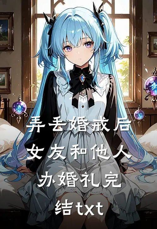 弄丢婚戒后，女友和他人办婚礼完结txt