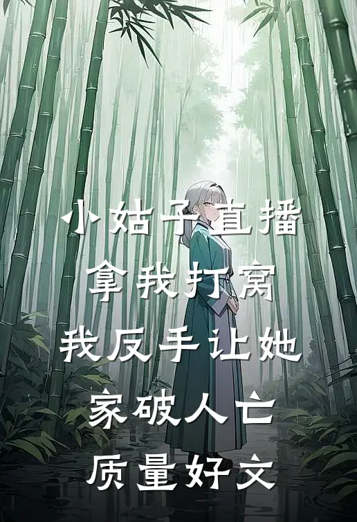 小姑子直播拿我打窝，我反手让她家破人亡质量好文