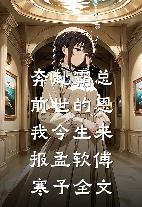 奔赴霸总，前世的恩我今生来报孟软傅寒予全文