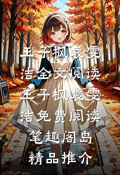 王子枫袁雯洁全文阅读_王子枫袁雯洁免费阅读_笔趣阁岛精品推介