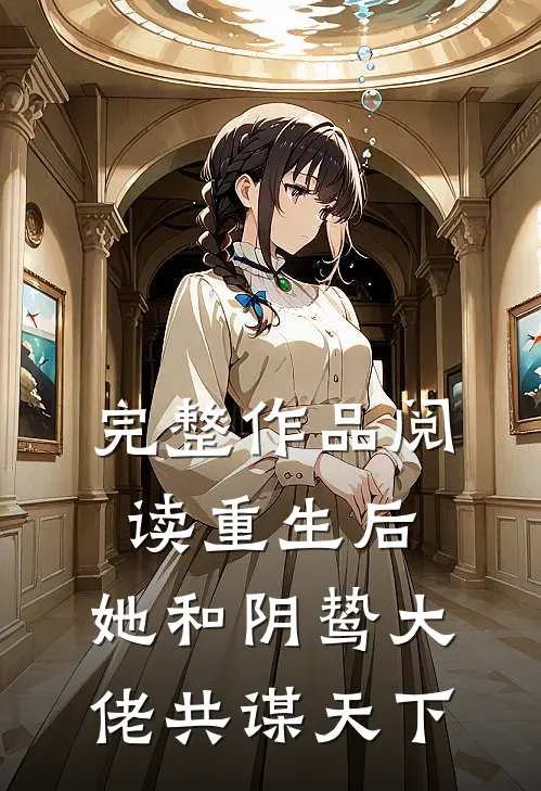 完整作品阅读重生后，她和阴鸷大佬共谋天下