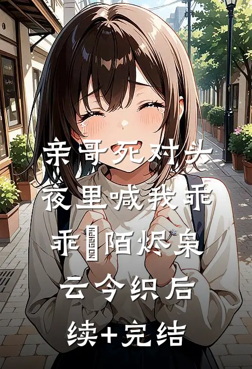 亲哥死对头，夜里喊我乖乖欸陌烬枭云今织后续+完结