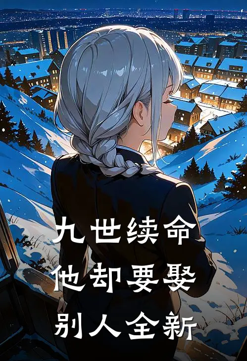 九世续命，他却要娶别人全新