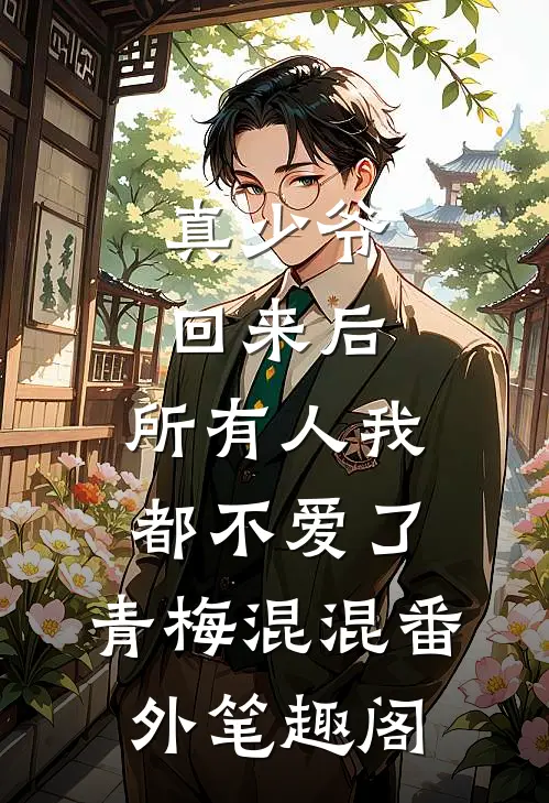 真少爷回来后，所有人我都不爱了：青梅混混番外笔趣阁