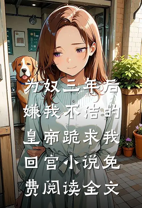 为奴三年后，嫌我不洁的皇帝跪求我回宫小说免费阅读全文
