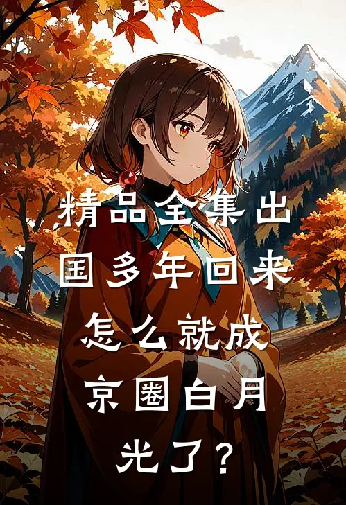 精品全集出国多年回来，怎么就成京圈白月光了？