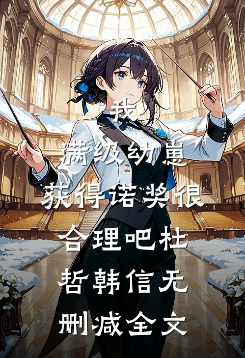 我，满级幼崽，获得诺奖很合理吧杜哲韩信无删减全文