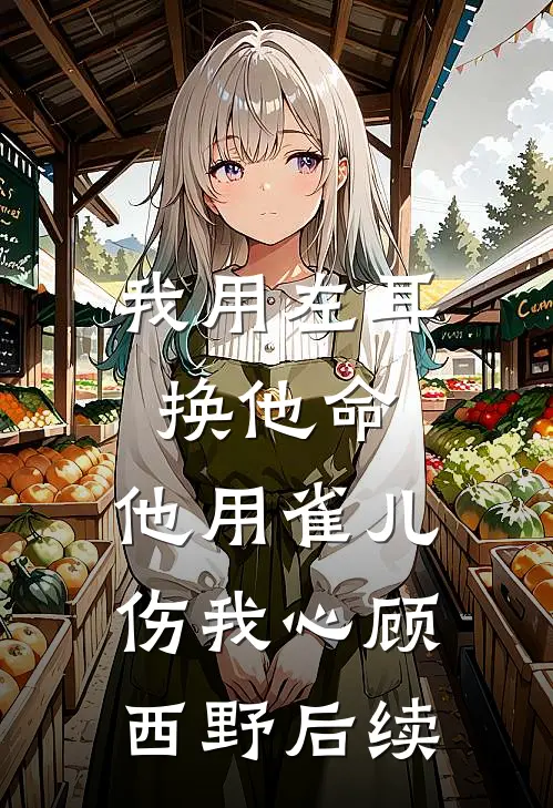 我用左耳换他命，他用雀儿伤我心顾西野后续