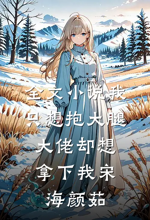 全文小说我只想抱大腿，大佬却想拿下我宋海颜茹