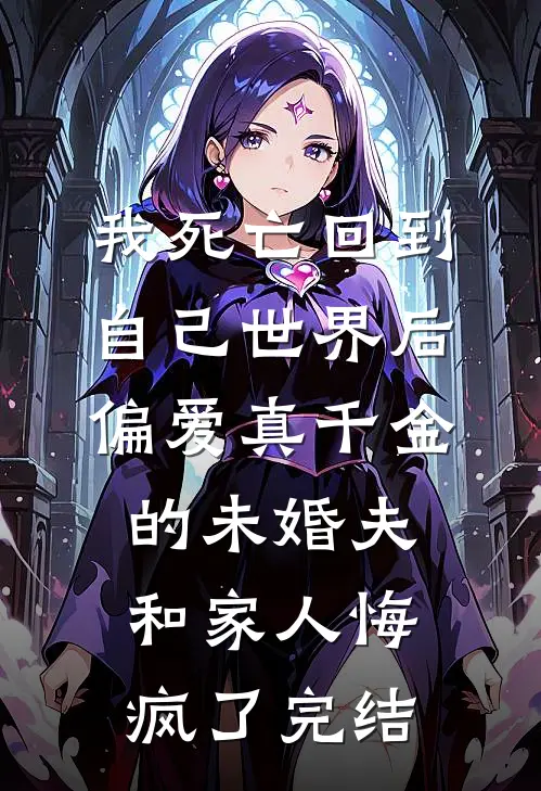 我死亡回到自己世界后，偏爱真千金的未婚夫和家人悔疯了完结
