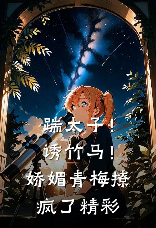 踹太子！诱竹马！娇媚青梅撩疯了精彩