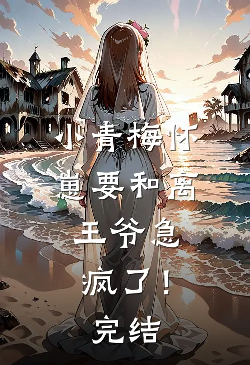 小青梅怀崽要和离，王爷急疯了！完结