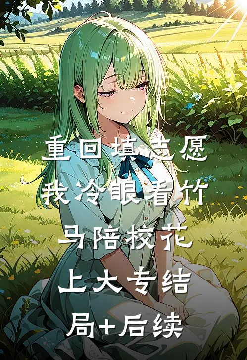 重回填志愿，我冷眼看竹马陪校花上大专结局+后续