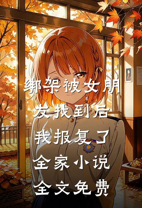 绑架被女朋友找到后，我报复了全家小说全文免费