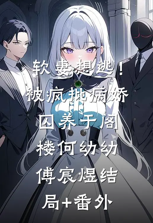 软妻想逃！被疯批病娇囚养于阁楼何幼幼傅宸煜结局+番外