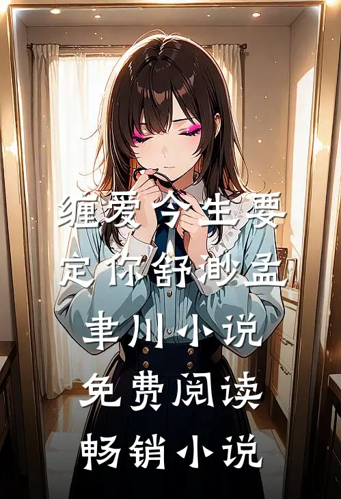 缠爱今生要定你舒渺孟聿川小说免费阅读畅销小说