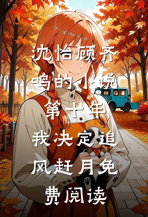 沈怡顾齐鸣的小说第十年，我决定追风赶月免费阅读