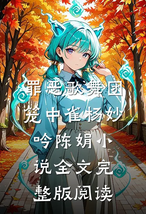 《罪恶歌舞团：笼中雀》杨妙吟陈娟小说全文完整版阅读