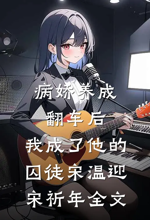病娇养成翻车后，我成了他的囚徒宋温迎宋祈年全文