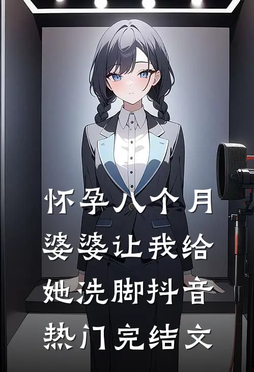 怀孕八个月，婆婆让我给她洗脚抖音热门完结文