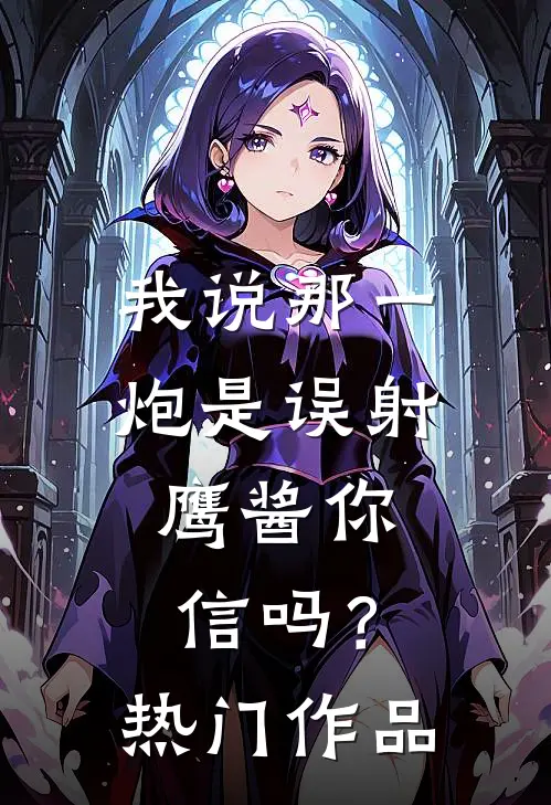 我说那一炮是误射，鹰酱你信吗？热门作品
