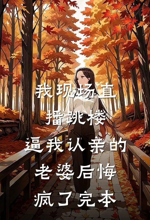 我现场直播跳楼，逼我认亲的老婆后悔疯了完本