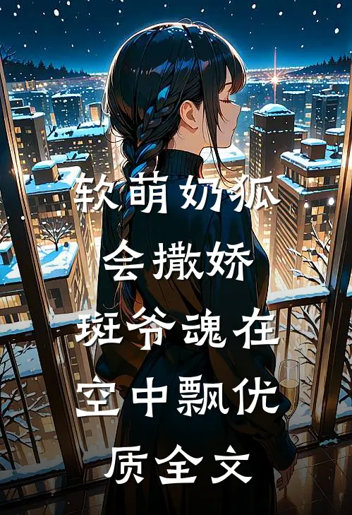 软萌奶狐会撒娇，斑爷魂在空中飘优质全文