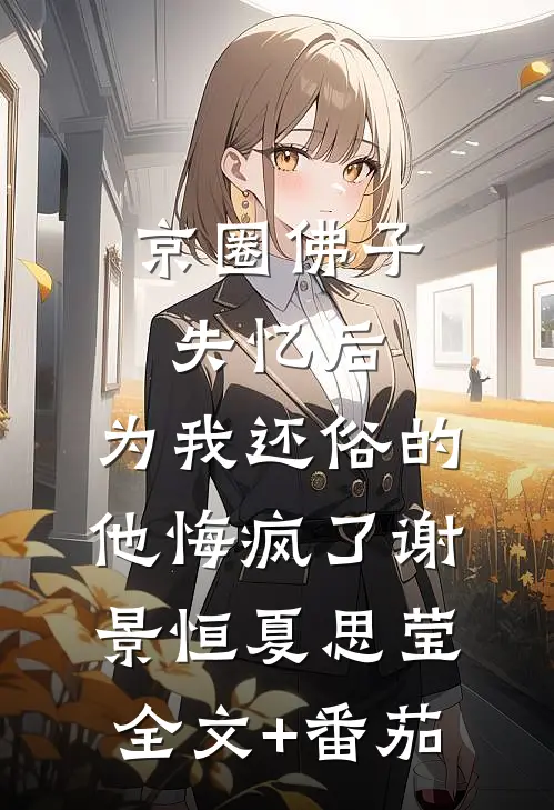 京圈佛子失忆后，为我还俗的他悔疯了谢景恒夏思莹全文+番茄
