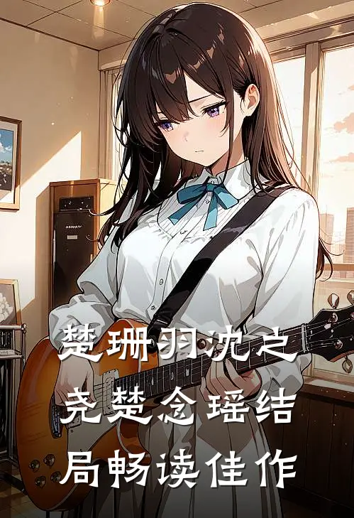 楚珊羽沈之尧楚念瑶结局畅读佳作