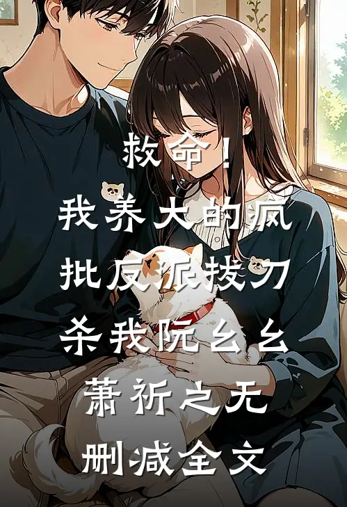 救命！我养大的疯批反派拔刀杀我阮幺幺萧祈之无删减全文