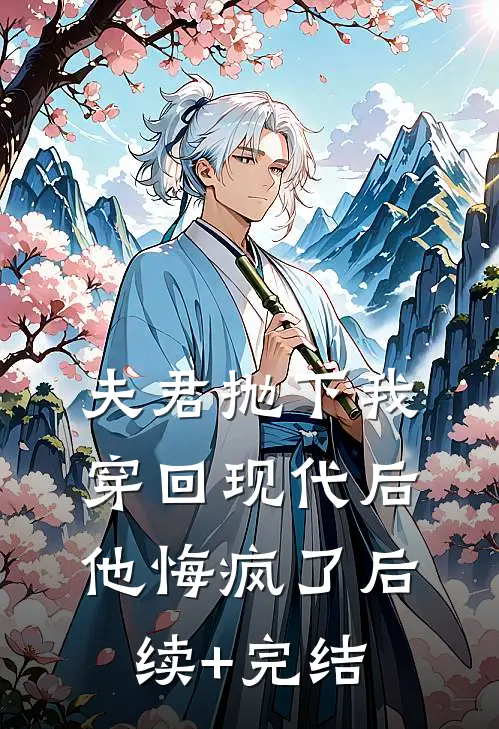 夫君抛下我穿回现代后，他悔疯了后续+完结