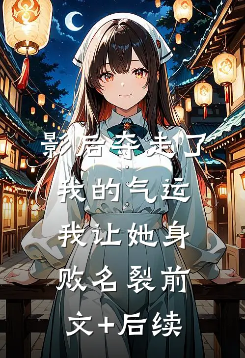 影后夺走了我的气运，我让她身败名裂前文+后续