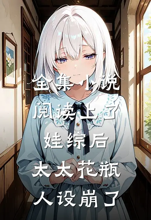 全集小说阅读上了娃综后，太太花瓶人设崩了