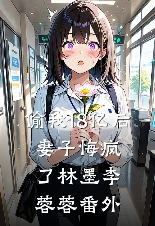 偷我18亿后，妻子悔疯了林墨李蓉蓉番外